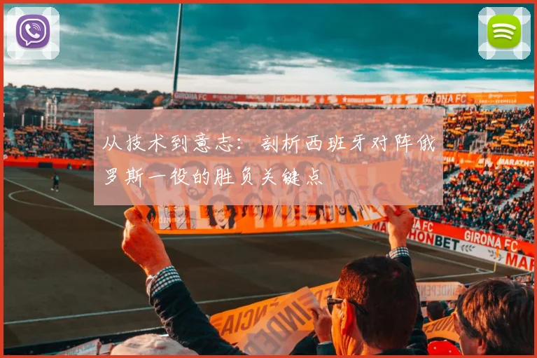 从技术到意志：剖析西班牙对阵俄罗斯一役的胜负关键点