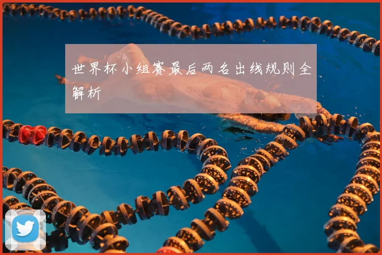世界杯小组赛最后两名出线规则全解析