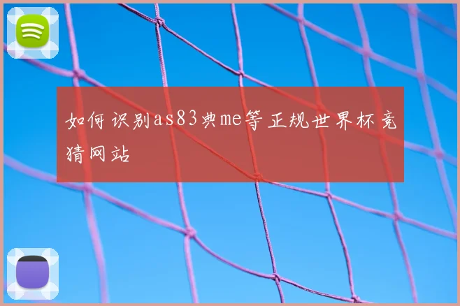 如何识别as83典me等正规世界杯竞猜网站