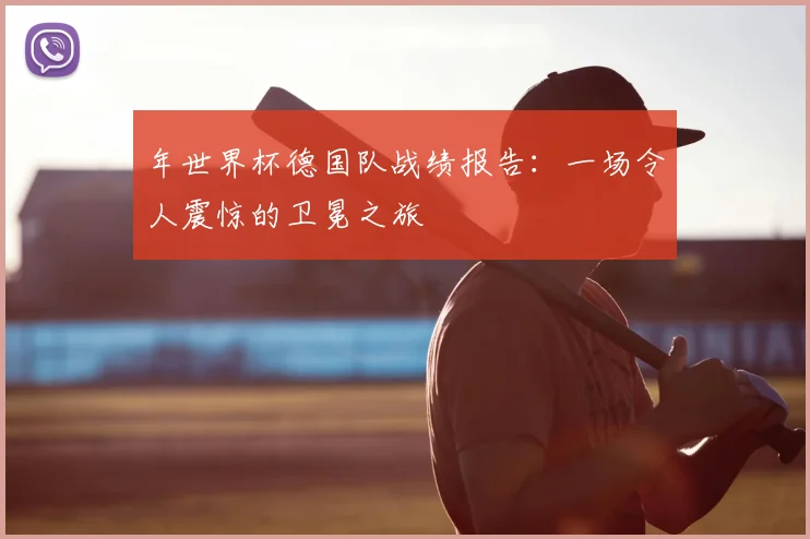 年世界杯德国队战绩报告:一场令人震惊的卫冕之旅