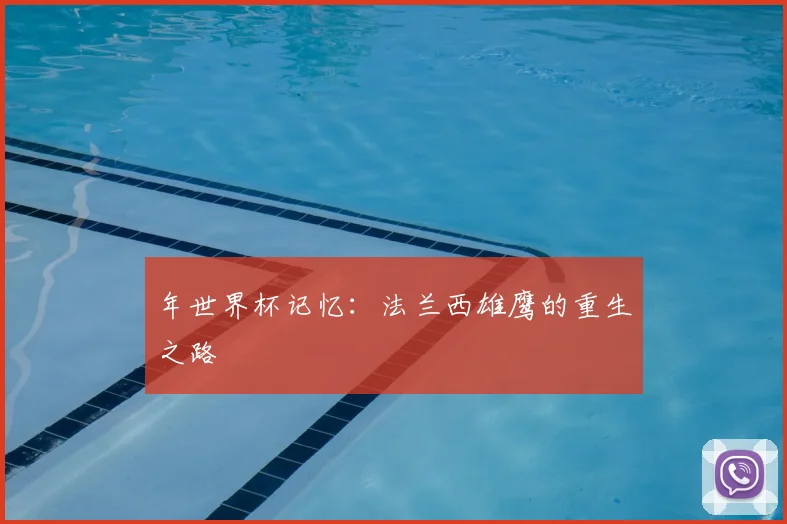 年世界杯记忆：法兰西雄鹰的重生之路