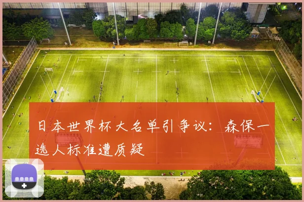 日本世界杯大名单引争议:森保一选人标准遭质疑