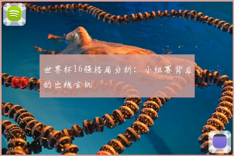 世界杯16强格局分析：小组赛背后的出线玄机
