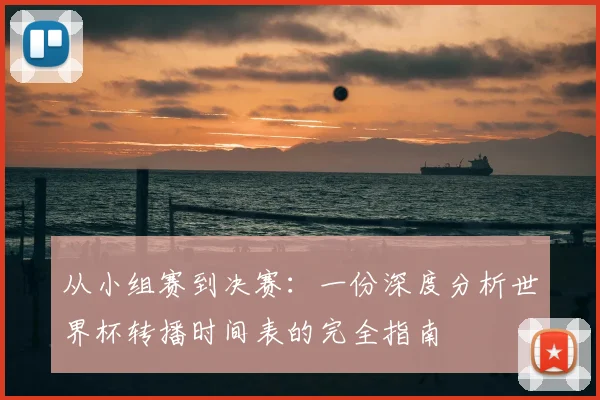 从小组赛到决赛:一份深度分析世界杯转播时间表的完全指南